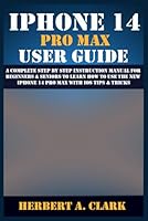 IPHONE 14 PRO MAX USER GUIDE: A Complete Step By Step Instruction Manual for Beginners & Seniors to Learn How to Use the New iPhone 14 Pro Max With iOS Tips & Tricks (Apple Device Manuals by Clark) B0BFTWFC49 Book Cover