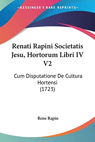 Renati Rapini Societatis Jesu, Hortorum Libri IV V2: Cum Disputatione De Cultura Hortensi (1723