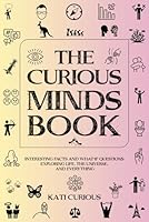 The Curious Minds Book: Interesting Facts and What-if Questions Exploring Life, The Universe, and Everything 1738543404 Book Cover