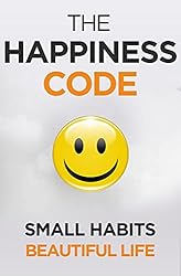 The Happiness Code: How Small Habits Will Change Your Life Starting Today (Self Help Success Book 2)