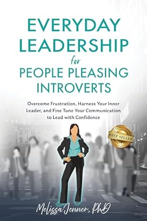 Everyday Leadership for People-Pleasing Introverts: Overcome Frustration, Harness Your Inner Leader, and Fine-Tune Your Communication to Lead With Confidence