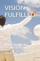 VISION FULFILLED: Realise Your Dreams Without Losing Your Mind B0F67LGK45 Book Cover