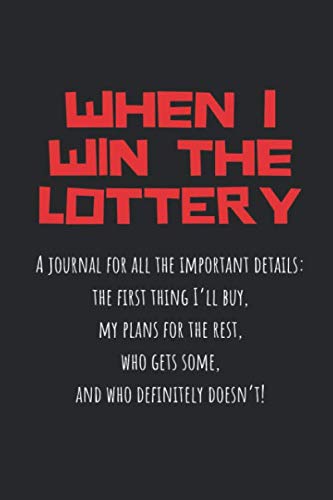 When I Win the Lottery: A journal for all the important details… the first thing I’ll buy, my plans for the rest, who gets some, and who definitely doesn’t!