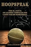 Hoopspeak: The Xs and Os of Leading Through the Language of Basketball: A Strategy for Leading Your Team Using Basketball Language to Communicate