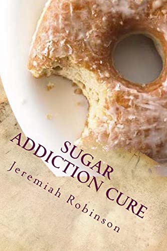 Sugar Addiction Cure: How To Overcome Sugar Addiction in 7 Days (Sugar Detox, Binge Eating Help, Sugar Addiction)