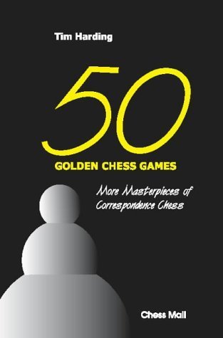 50 Golden Chess Games: More Masterpieces of Correspondence Chess: Tim ...
