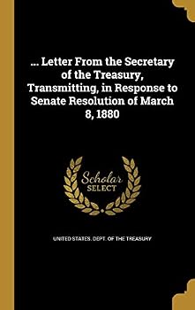 ... Letter From the Secretary of the Treasury, Transmitting, in Response to Senate Resolution of March 8, 1880