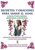 Decretos y oraciones para sanar el alma: CONEXIÓN CON ÁNGELES, ARCÁNGELES Y MAESTROS ASCENDIDOS: A nivel físico, mental, emocional y espiritual. ... por la Maestra Anandi Christavé Namahá