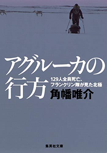 アグルーカの行方 129人全員死亡 フランクリン隊が見た北極 集英社文庫 角幡唯介 の感想 30レビュー ブクログ