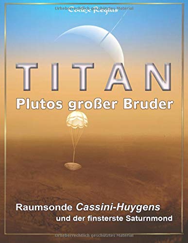 Titan: Plutos großer Bruder: Raumsonde Cassini-Huygens und der finsterste Saturnmond Titan: Plutos großer Bruder: Raumsonde Cassini-Huygens und der finsterste Saturnmond
