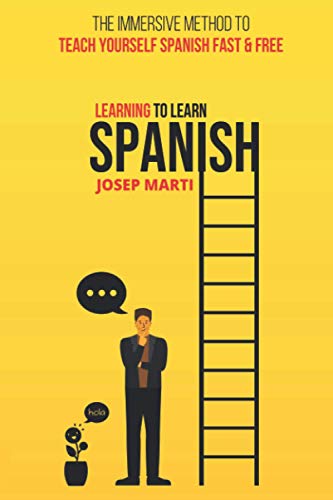 Learning To Learn Spanish: The Immersive Method To Teach Yourself Spanish Fast And Free