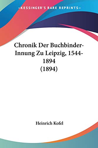Chronik Der Buchbinder-Innung Zu Leipzig, 1544-1894 (1894) (German Edition)