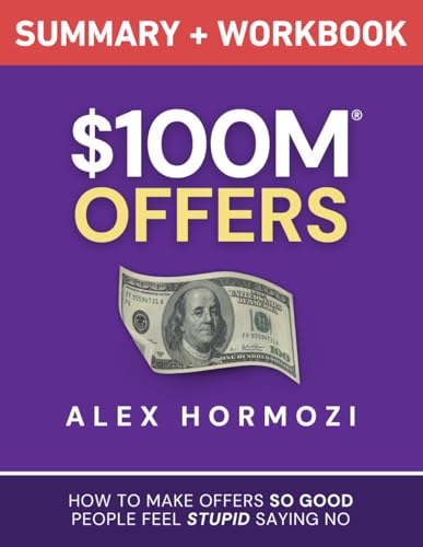 $100M Offers Summary and Workbook: How To Make Offers So Good People Feel Stupid Saying No (Acquisition.com $100M Series)