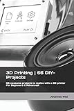 3D Printing | 66 DIY-Projects: 66 awesome projects to realize with a 3D printer For Beginners &...
