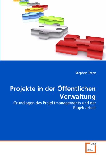 Projekte in der Öffentlichen Verwaltung: Grundlagen des Projektmanagements und der Projektarbeit Projekte in der Öffentlichen Verwaltung: Grundlagen des Projektmanagements und der Projektarbeit