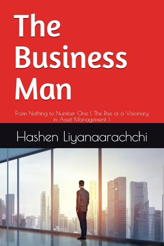 The Business Man: From Nothing to Number One ( The Rise of a Visionary in Asset Management )