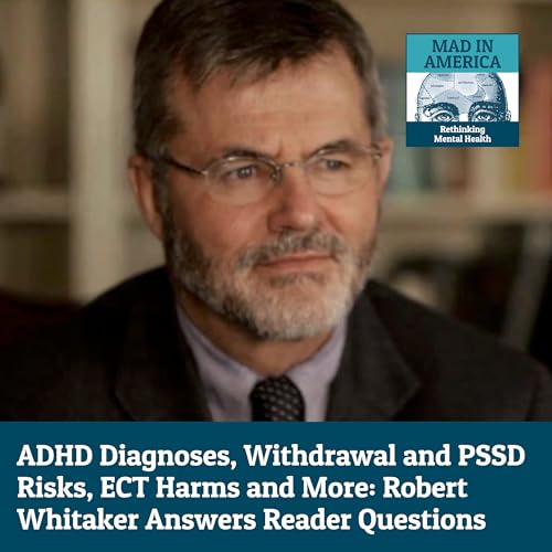 ADHD Diagnoses, Examining the Psyche, Withdrawal and PSSD Risks, ECT Harms and More: Robert Whitaker Answers Reader Questions