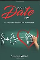 Don't Date Him: A Guide to Not Dating the Wrong Man 1520823916 Book Cover
