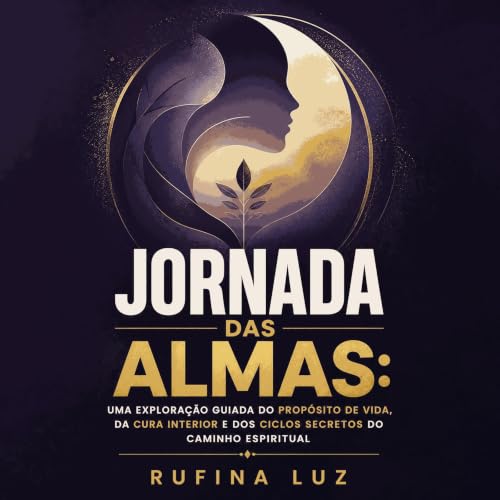 Jornada das almas: Uma explora&ccedil;&atilde;o guiada do prop&oacute;sito de vida, da cura interior e dos ciclos secretos do