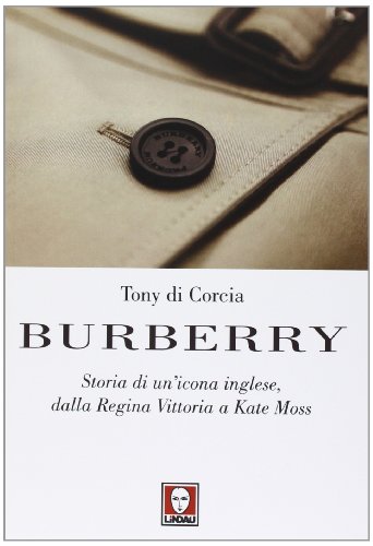 Burberry. Storia di un'icona inglese, dalla regina Vittoria a Kate Moss Burberry. Storia di un'icona inglese, dalla regina Vittoria a Kate Moss