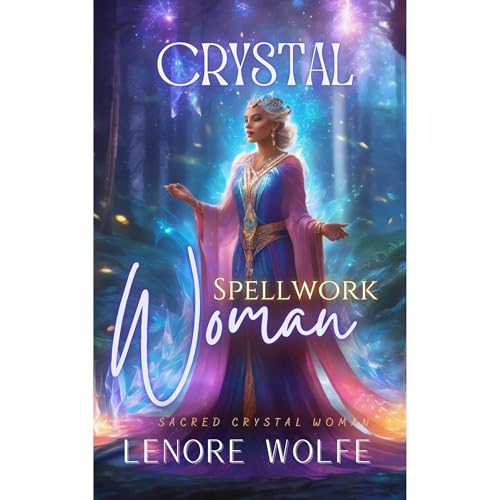Crystal Womam (Spellwork: Harnessing the Power of Crystals for Transformation and Empowerment) by Lenore Wolfe, Crystal Woman