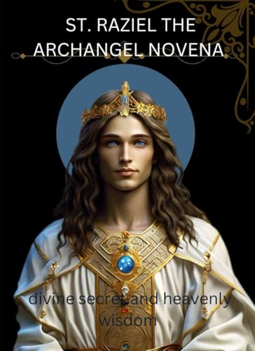 St. Raziel the archangel novena: Unlocking divine secret and heavenly