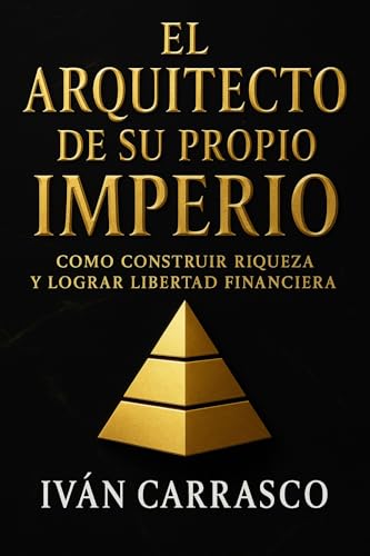 El Arquitecto de su Propio Imperio: 9 planos para construir riqueza, libertad y legado en el mundo moderno