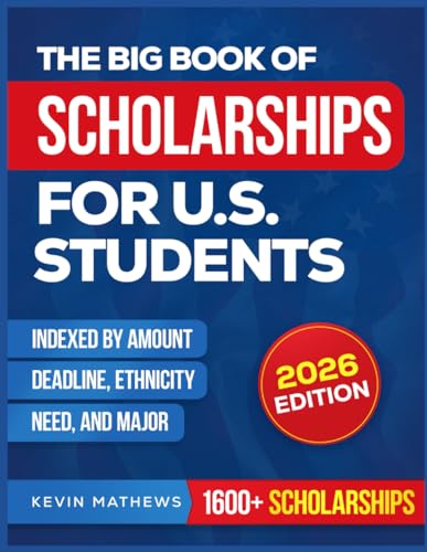The Big Book of Scholarships for U.S. Students: 1600+ Hidden and Public Awards Sorted by Amount, Deadline, Ethnicity, Need, and Major— All Verified and Ready to Fund Your Education