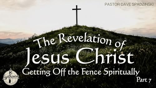 The Revelation Of Jesus Christ: Getting Off The Fence Spiritually - Pastor Dave Spadzinski
