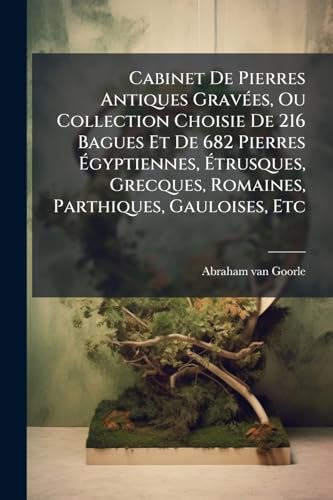 Cabinet De Pierres Antiques Gravées, Ou Collection Choisie De 216 Bagues Et De 682 Pierres Égyptiennes, Étrusques, Grecques, Romaines, Parthiques, Gauloises, Etc