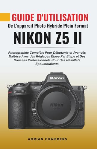 livre Guide D'utilisation De L'appareil Photo Hybride Plein Format Nikon Z5 II: Photographie Complète Pour Débutants Et Avancés Maîtrise Avec Des Réglages ... Pour Des Résultats Époustouflants