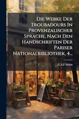 Die Werke Der Troubadours In Provenzalischer Sprache, Nach Den Handschriften Der Pariser Nationalbibliothek, 4... (Spanish Edition)