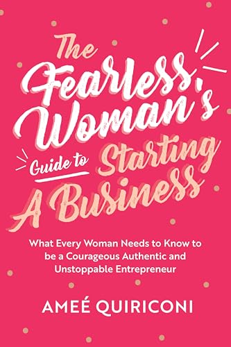 The Fearless Woman's Guide to Starting A Business: What Every