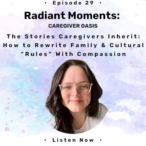 The Stories Caregivers Inherit: How to Rewrite Family & Cultural &ldquo;Rules&rdquo; With Compassion