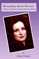 Becoming Alexis Powers : A Memoir of Conflict, Self-Destruction and Sobriety 1080997830 Book Cover