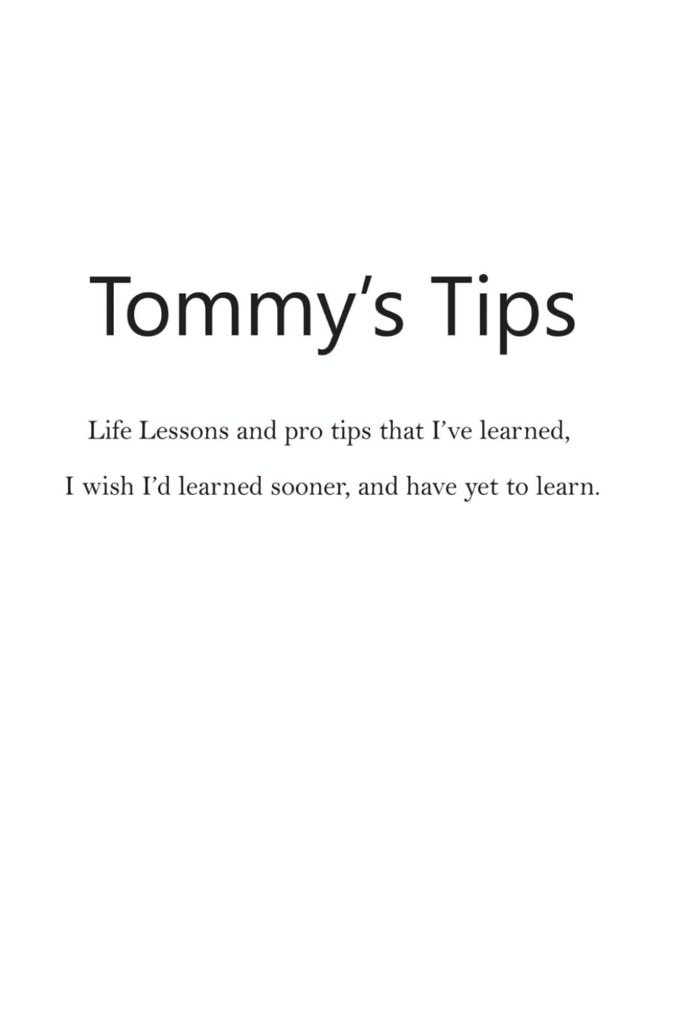Tommy’s Tips: Life Lessons and pro tips that I’ve learned, I wish I’d learned sooner, and have yet to learn.