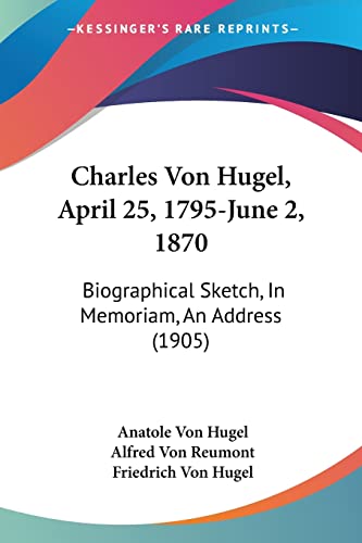 Charles Von Hugel, April 25, 1795-June 2, 1870: Biographical Sketch, In Memoriam, An Address (1905)