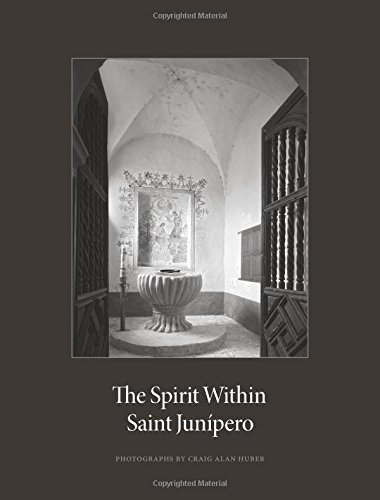 The Spirit Within Saint Junipero: Photographs by Craig Alan Huber and Essays by Robert M. Senkewicz