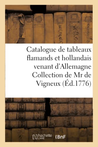 Catalogue de tableaux flamands et hollandais venant d'Allemagne Collection de Mr de Vigneux: de Mannheim vente 7 août 1776 (Ga(c)Na(c)Ralita(c)S) (French Edition)