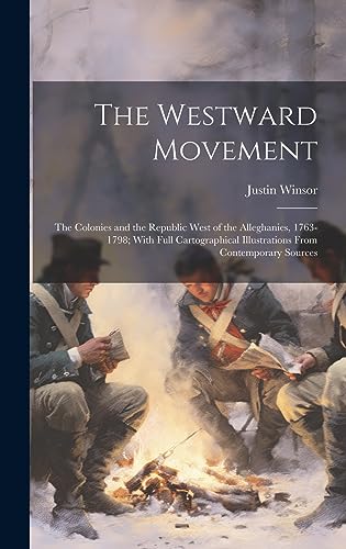 The Westward Movement: The Colonies and the Republic West of the Alleghanies, 1763-1798; With Full Cartographical Illustrations From Contemporary Sources