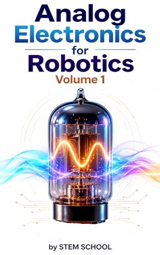 Analog Electronics for Robotics Volume 1 (Electronics for Robotics: Circuits, Sensors, and Power Systems Explained Book 3)