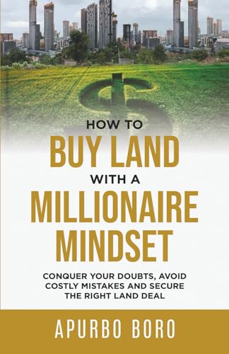 How to Buy Land with a Millionaire Mindset: Conquer Your Doubts, Avoid Costly Mistakes and Secure the Right Land Deal