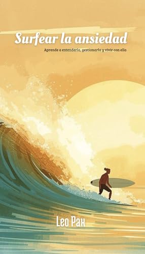 Surfear la ansiedad : Aprende a entenderla, gestionarla y vivir con ella (Spanish Edition)