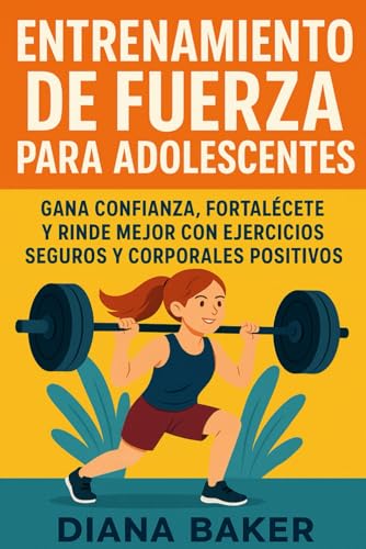 ENTRENAMIENTO DE FUERZA PARA ADOLESCENTES: GANA CONFIANZA, FORTALÉCETE Y RINDE MEJOR CON EJERCICIOS SEGUROS Y CORPORALES POSITIVOS