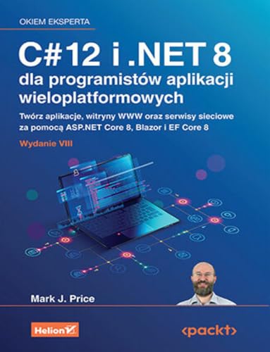 C# 12 I .NET 8 DLA PROGRAMISTÓW APLIKACJI: Twórz aplikacje, witryny WWW oraz serwisy sieciowe za pomocą ASP.NET Core 8, Blazor i EF