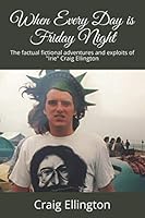 When Every Day is Friday Night: The factual fiction of the High Adventure and Low Standards of "Irie" Craig Ellington 1076726984 Book Cover