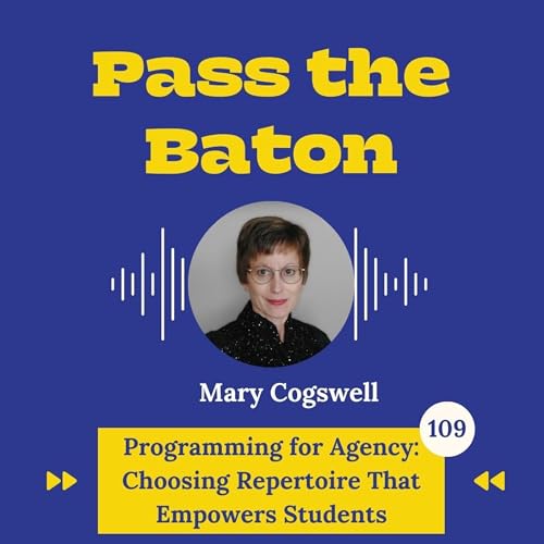109 - Programming for Agency: Choosing Repertoire That Empowers Students, with Mary Cogswell