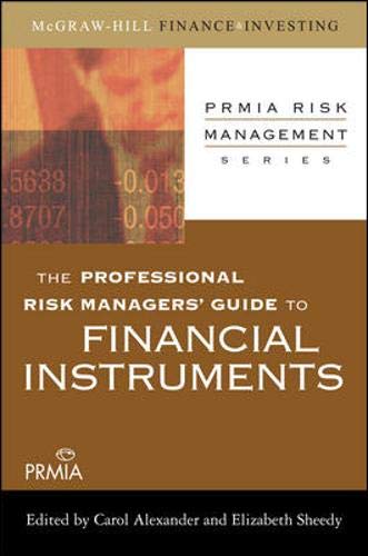 The Professional Risk Managers' Guide to Financial Instruments (PRMIA Risk Management Series) The Professional Risk Managers' Guide to Financial Instruments (PRMIA Risk Management Series)