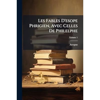 Les Fables D'esope Phrigien, Avec Celles De Philelphe; Volume 1