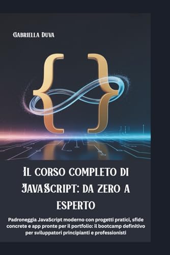 Il corso completo di JavaScript: da zero a esperto: Padroneggia JavaScript moderno con progetti pratici, sfide concrete e app pronte per il portfolio: ... sviluppatori principianti e professionisti